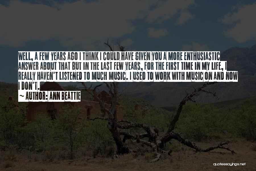 Ann Beattie Quotes: Well, A Few Years Ago I Think I Could Have Given You A More Enthusiastic Answer About That But In