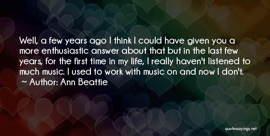 Ann Beattie Quotes: Well, A Few Years Ago I Think I Could Have Given You A More Enthusiastic Answer About That But In