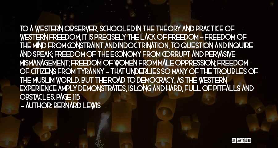 Bernard Lewis Quotes: To A Western Observer, Schooled In The Theory And Practice Of Western Freedom, It Is Precisely The Lack Of Freedom