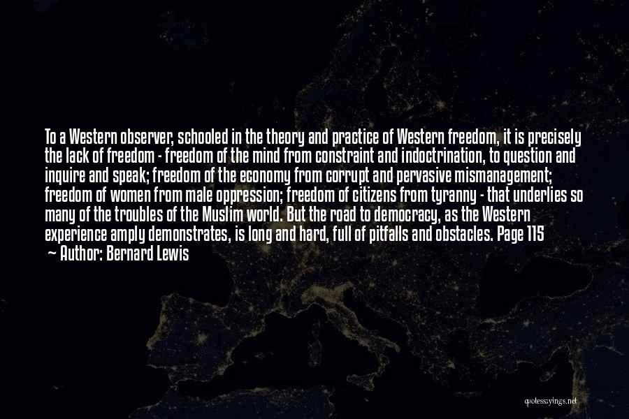 Bernard Lewis Quotes: To A Western Observer, Schooled In The Theory And Practice Of Western Freedom, It Is Precisely The Lack Of Freedom