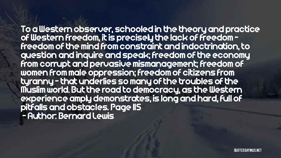 Bernard Lewis Quotes: To A Western Observer, Schooled In The Theory And Practice Of Western Freedom, It Is Precisely The Lack Of Freedom