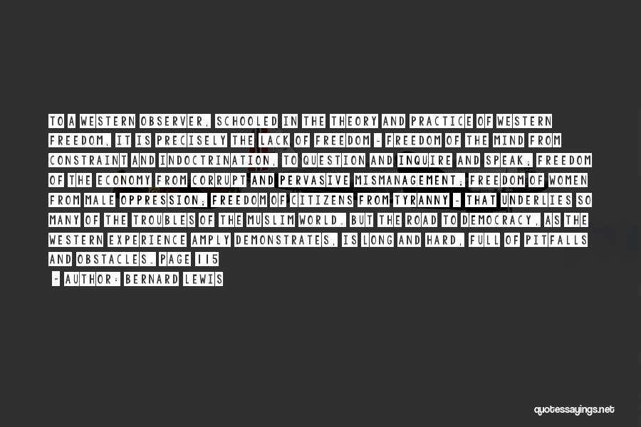 Bernard Lewis Quotes: To A Western Observer, Schooled In The Theory And Practice Of Western Freedom, It Is Precisely The Lack Of Freedom