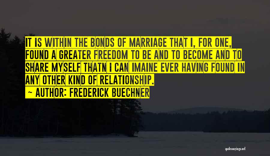 Frederick Buechner Quotes: It Is Within The Bonds Of Marriage That I, For One, Found A Greater Freedom To Be And To Become