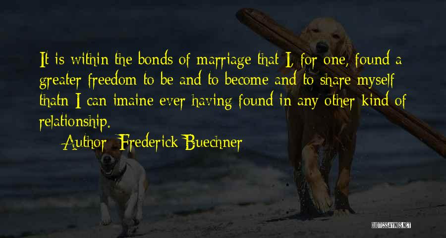 Frederick Buechner Quotes: It Is Within The Bonds Of Marriage That I, For One, Found A Greater Freedom To Be And To Become