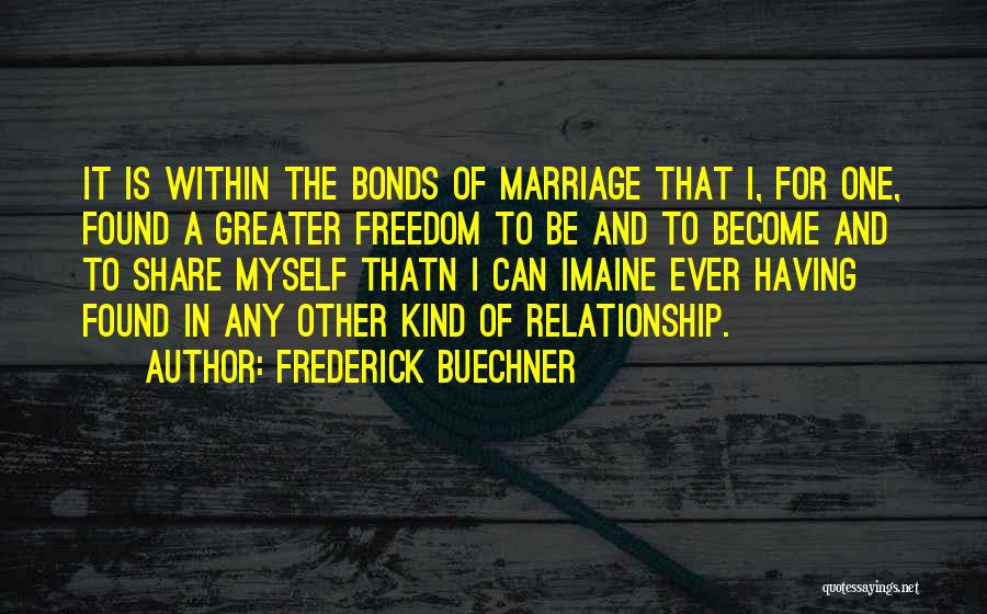 Frederick Buechner Quotes: It Is Within The Bonds Of Marriage That I, For One, Found A Greater Freedom To Be And To Become