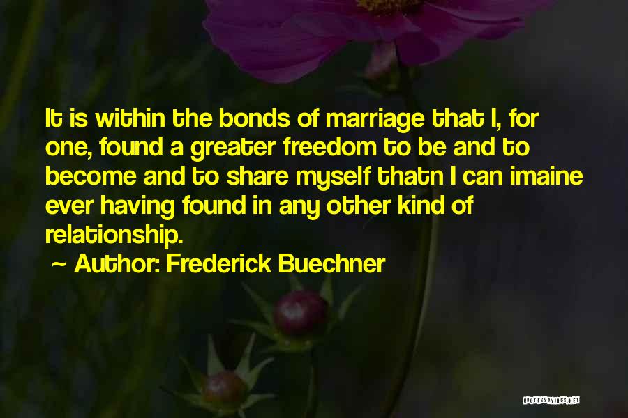 Frederick Buechner Quotes: It Is Within The Bonds Of Marriage That I, For One, Found A Greater Freedom To Be And To Become