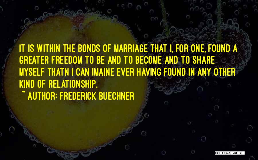 Frederick Buechner Quotes: It Is Within The Bonds Of Marriage That I, For One, Found A Greater Freedom To Be And To Become