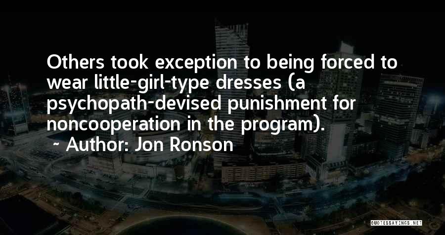 Jon Ronson Quotes: Others Took Exception To Being Forced To Wear Little-girl-type Dresses (a Psychopath-devised Punishment For Noncooperation In The Program).