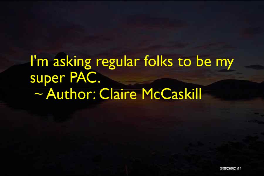 Claire McCaskill Quotes: I'm Asking Regular Folks To Be My Super Pac.
