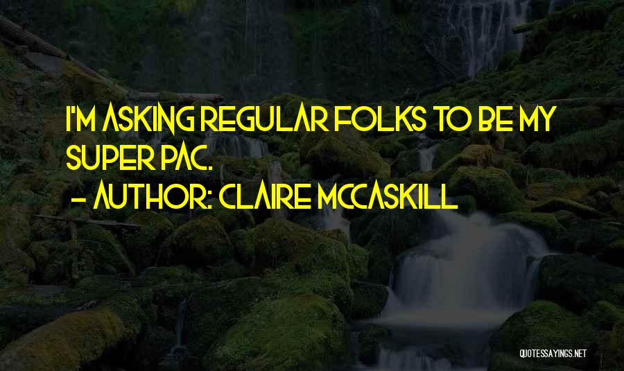 Claire McCaskill Quotes: I'm Asking Regular Folks To Be My Super Pac.
