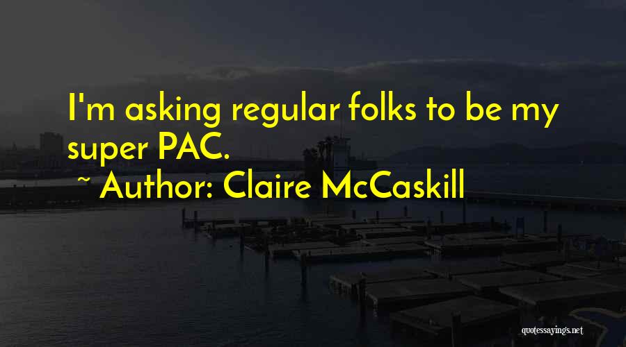 Claire McCaskill Quotes: I'm Asking Regular Folks To Be My Super Pac.