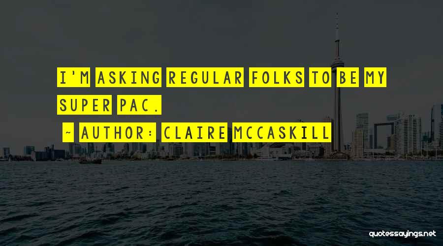 Claire McCaskill Quotes: I'm Asking Regular Folks To Be My Super Pac.