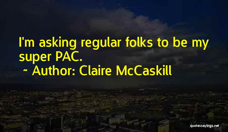Claire McCaskill Quotes: I'm Asking Regular Folks To Be My Super Pac.