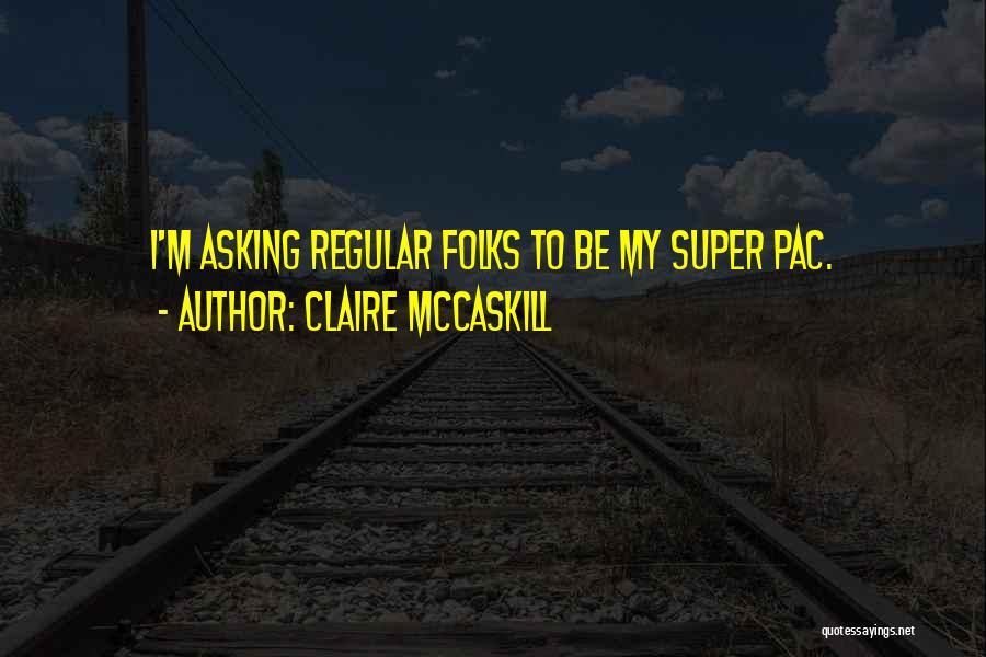 Claire McCaskill Quotes: I'm Asking Regular Folks To Be My Super Pac.