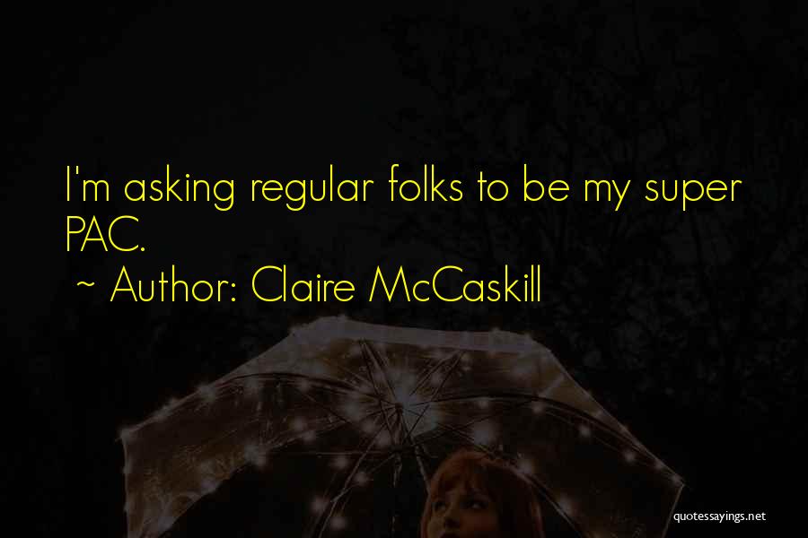 Claire McCaskill Quotes: I'm Asking Regular Folks To Be My Super Pac.