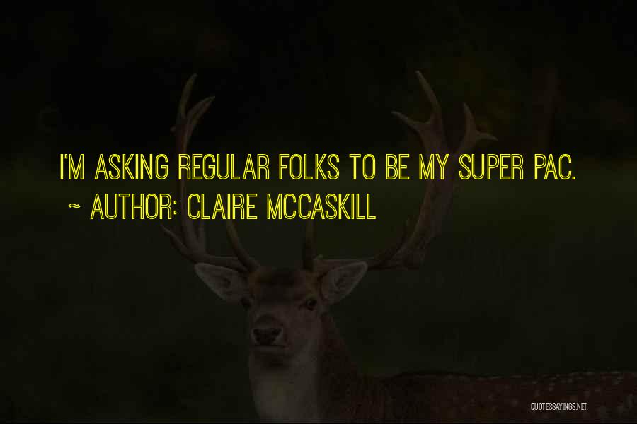 Claire McCaskill Quotes: I'm Asking Regular Folks To Be My Super Pac.