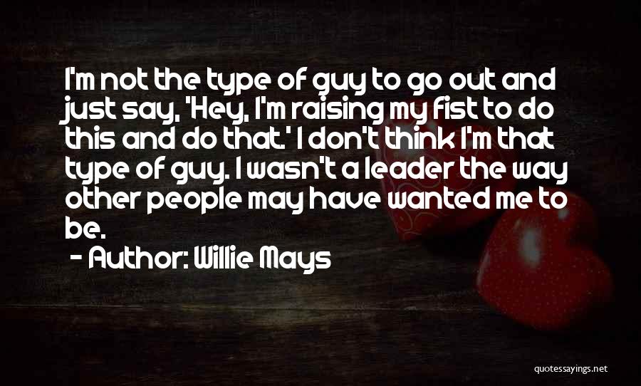 Willie Mays Quotes: I'm Not The Type Of Guy To Go Out And Just Say, 'hey, I'm Raising My Fist To Do This