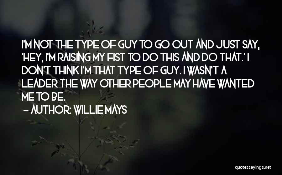 Willie Mays Quotes: I'm Not The Type Of Guy To Go Out And Just Say, 'hey, I'm Raising My Fist To Do This