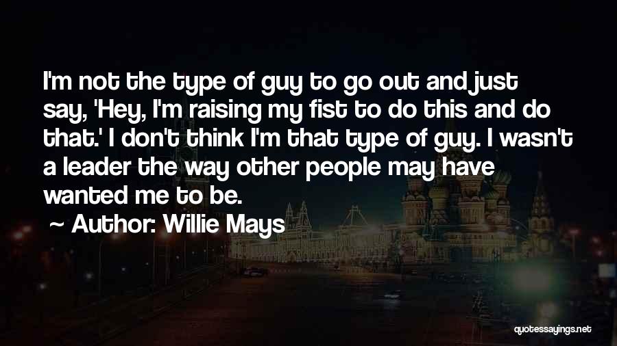 Willie Mays Quotes: I'm Not The Type Of Guy To Go Out And Just Say, 'hey, I'm Raising My Fist To Do This