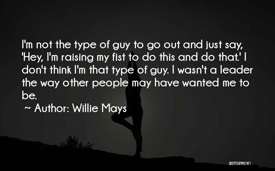 Willie Mays Quotes: I'm Not The Type Of Guy To Go Out And Just Say, 'hey, I'm Raising My Fist To Do This