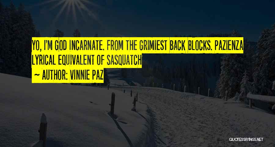 Vinnie Paz Quotes: Yo, I'm God Incarnate. From The Grimiest Back Blocks. Pazienza Lyrical Equivalent Of Sasquatch