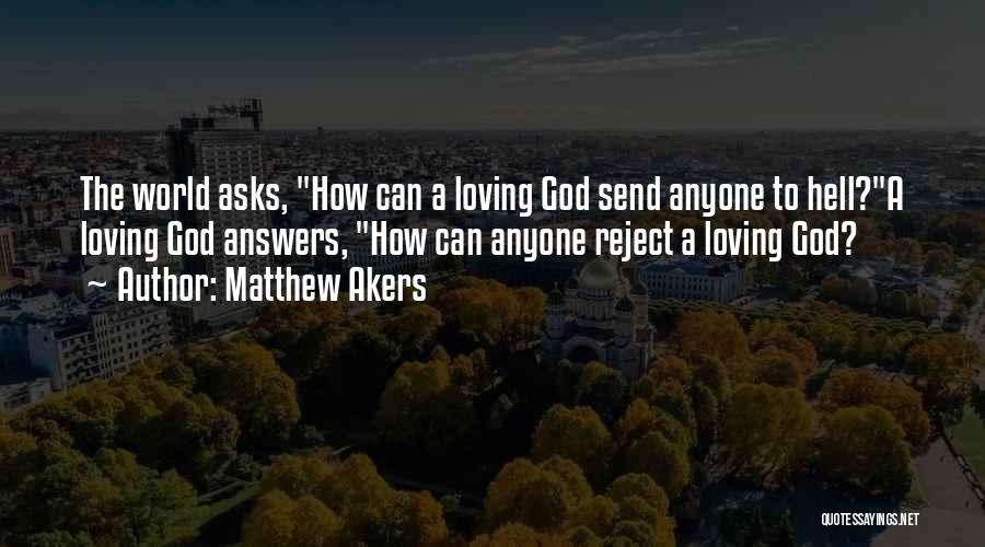 Matthew Akers Quotes: The World Asks, How Can A Loving God Send Anyone To Hell?a Loving God Answers, How Can Anyone Reject A