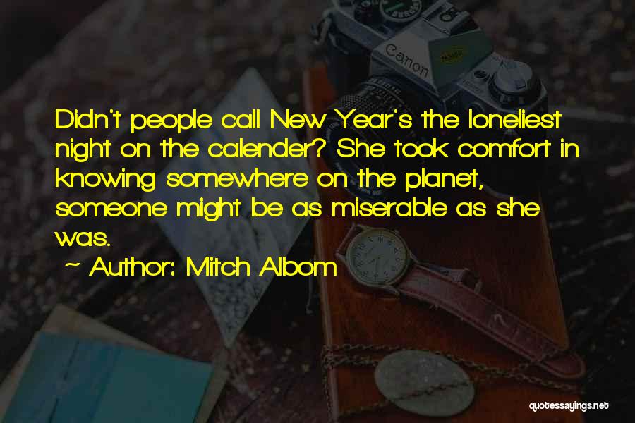 Mitch Albom Quotes: Didn't People Call New Year's The Loneliest Night On The Calender? She Took Comfort In Knowing Somewhere On The Planet,