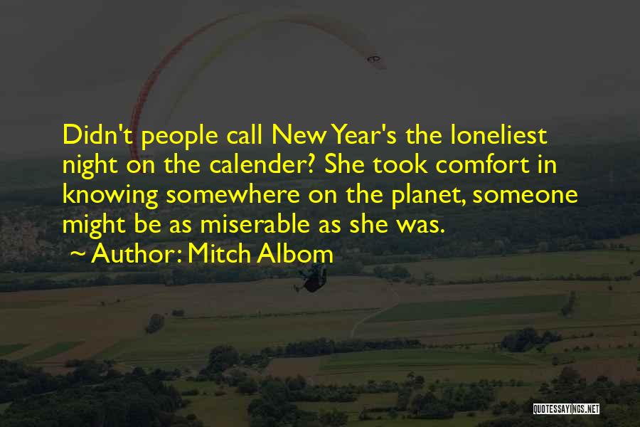 Mitch Albom Quotes: Didn't People Call New Year's The Loneliest Night On The Calender? She Took Comfort In Knowing Somewhere On The Planet,