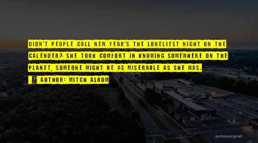 Mitch Albom Quotes: Didn't People Call New Year's The Loneliest Night On The Calender? She Took Comfort In Knowing Somewhere On The Planet,