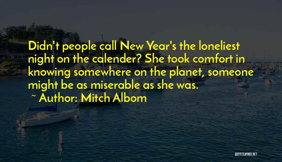 Mitch Albom Quotes: Didn't People Call New Year's The Loneliest Night On The Calender? She Took Comfort In Knowing Somewhere On The Planet,