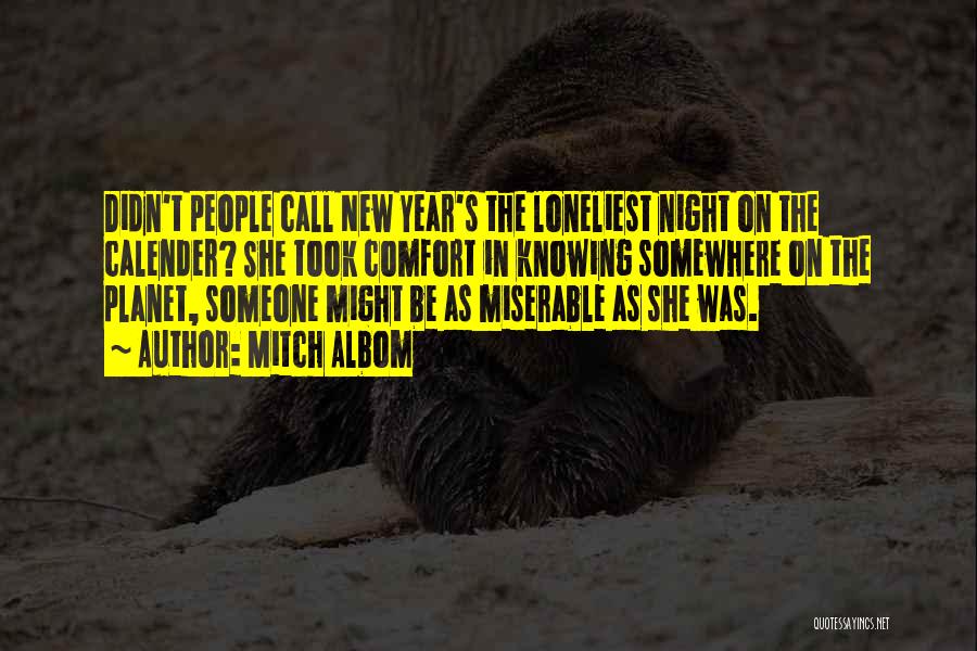 Mitch Albom Quotes: Didn't People Call New Year's The Loneliest Night On The Calender? She Took Comfort In Knowing Somewhere On The Planet,