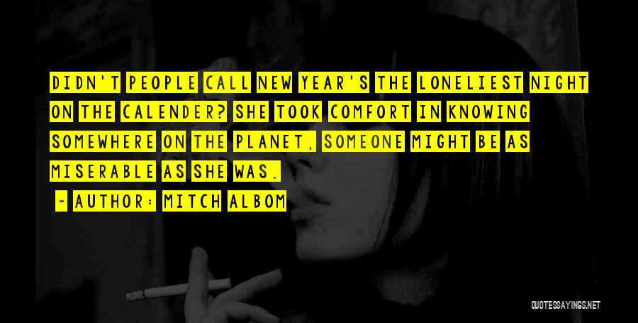 Mitch Albom Quotes: Didn't People Call New Year's The Loneliest Night On The Calender? She Took Comfort In Knowing Somewhere On The Planet,
