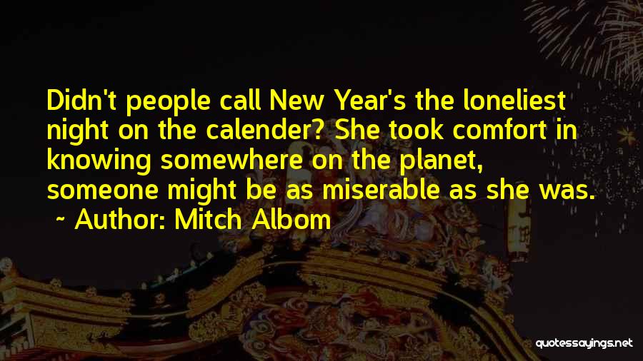 Mitch Albom Quotes: Didn't People Call New Year's The Loneliest Night On The Calender? She Took Comfort In Knowing Somewhere On The Planet,