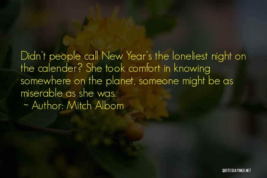 Mitch Albom Quotes: Didn't People Call New Year's The Loneliest Night On The Calender? She Took Comfort In Knowing Somewhere On The Planet,