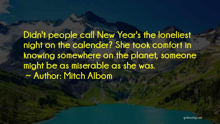 Mitch Albom Quotes: Didn't People Call New Year's The Loneliest Night On The Calender? She Took Comfort In Knowing Somewhere On The Planet,