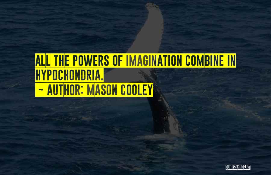 Mason Cooley Quotes: All The Powers Of Imagination Combine In Hypochondria.