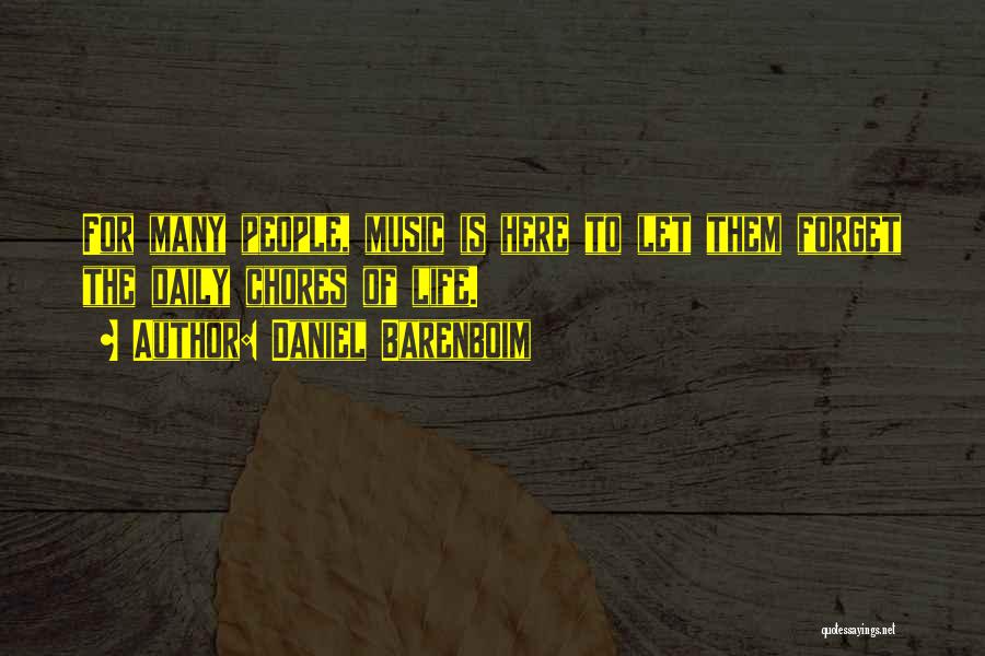 Daniel Barenboim Quotes: For Many People, Music Is Here To Let Them Forget The Daily Chores Of Life.