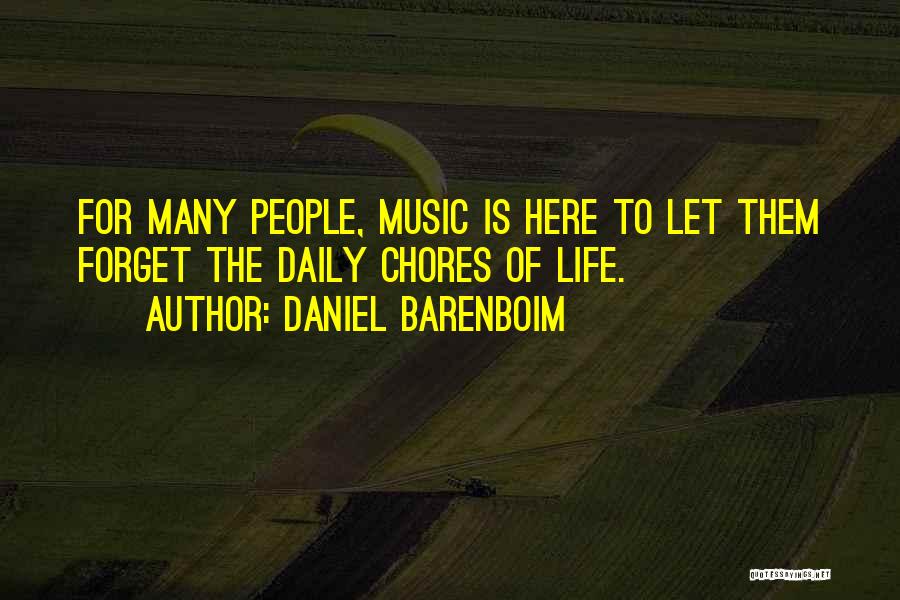 Daniel Barenboim Quotes: For Many People, Music Is Here To Let Them Forget The Daily Chores Of Life.