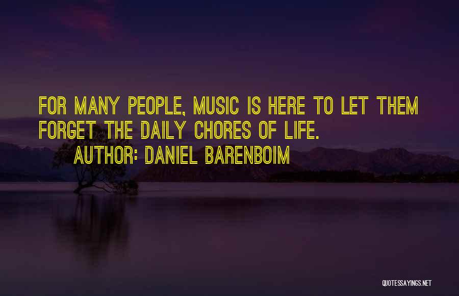 Daniel Barenboim Quotes: For Many People, Music Is Here To Let Them Forget The Daily Chores Of Life.