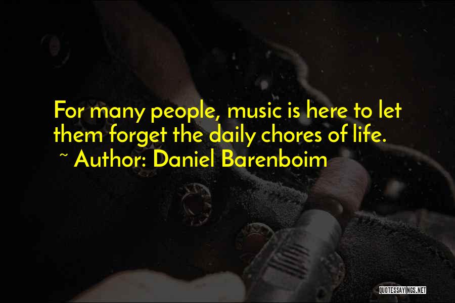 Daniel Barenboim Quotes: For Many People, Music Is Here To Let Them Forget The Daily Chores Of Life.