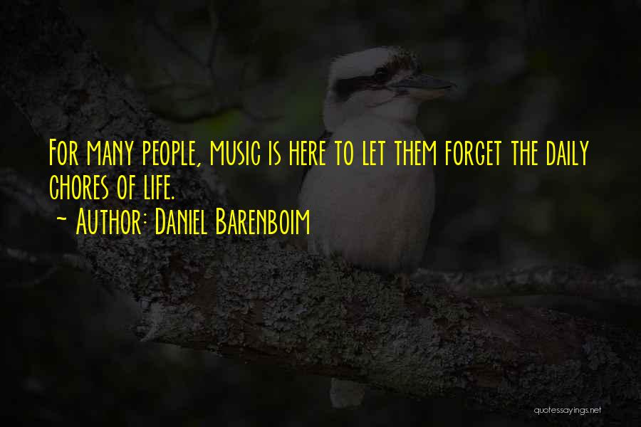 Daniel Barenboim Quotes: For Many People, Music Is Here To Let Them Forget The Daily Chores Of Life.