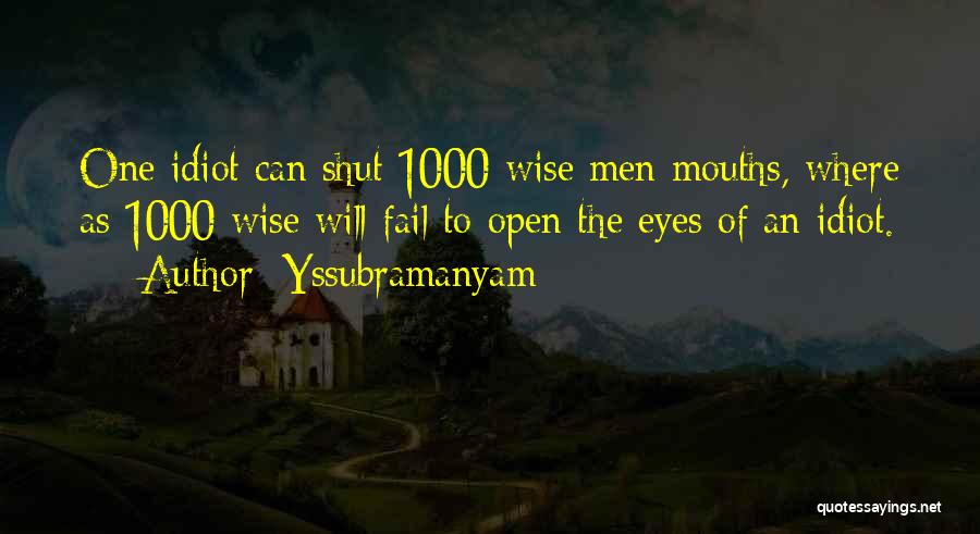 Yssubramanyam Quotes: One Idiot Can Shut 1000 Wise Men Mouths, Where As 1000 Wise Will Fail To Open The Eyes Of An