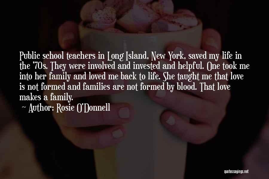 Rosie O'Donnell Quotes: Public School Teachers In Long Island, New York, Saved My Life In The '70s. They Were Involved And Invested And