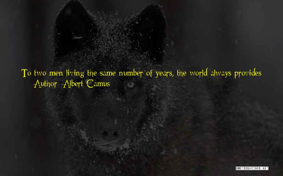 Albert Camus Quotes: To Two Men Living The Same Number Of Years, The World Always Provides The Same Sum Of Experiences. It Is