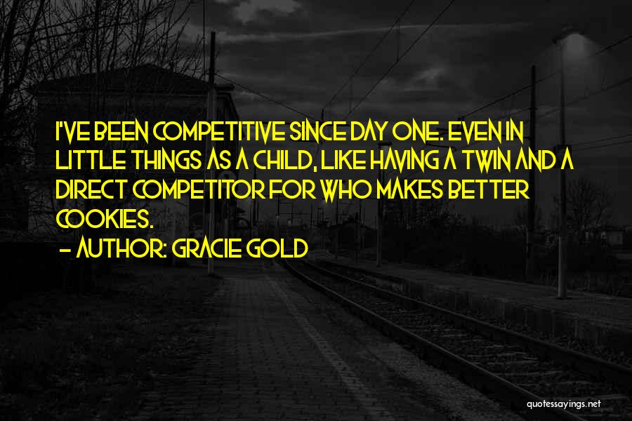 Gracie Gold Quotes: I've Been Competitive Since Day One. Even In Little Things As A Child, Like Having A Twin And A Direct