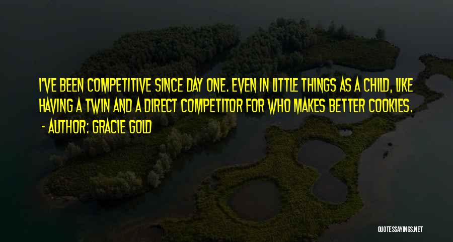 Gracie Gold Quotes: I've Been Competitive Since Day One. Even In Little Things As A Child, Like Having A Twin And A Direct