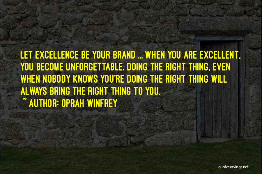 Oprah Winfrey Quotes: Let Excellence Be Your Brand ... When You Are Excellent, You Become Unforgettable. Doing The Right Thing, Even When Nobody