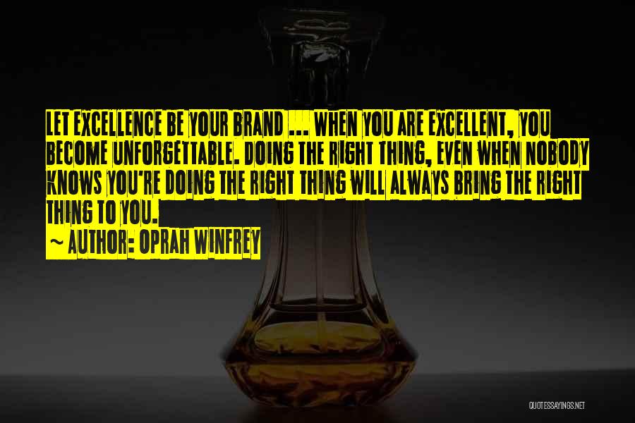 Oprah Winfrey Quotes: Let Excellence Be Your Brand ... When You Are Excellent, You Become Unforgettable. Doing The Right Thing, Even When Nobody