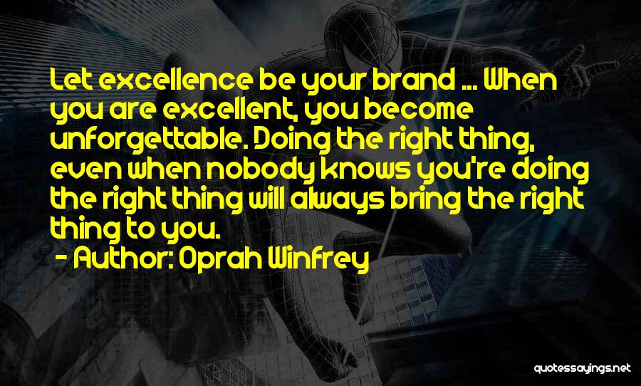 Oprah Winfrey Quotes: Let Excellence Be Your Brand ... When You Are Excellent, You Become Unforgettable. Doing The Right Thing, Even When Nobody