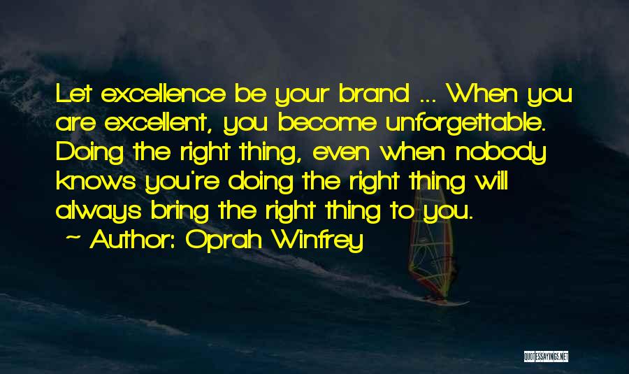 Oprah Winfrey Quotes: Let Excellence Be Your Brand ... When You Are Excellent, You Become Unforgettable. Doing The Right Thing, Even When Nobody